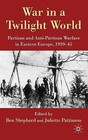 War in a Twilight World: Partisan and Anti-Partisan Warfare in Eastern Europe, 1939-45 by Palgrave Macmillan (Hardback, 2010)