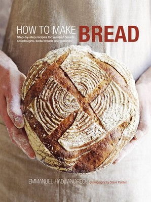 How to Make Bread: Step-by-step recipes for yeasted breads, sourdoughs, soda...