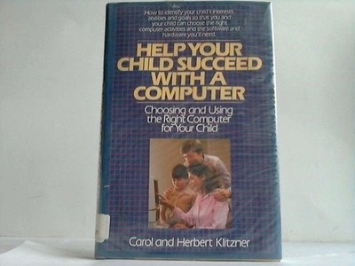 Help Your Child Succeed with a Computer: Choosing and Using the Right Computer f