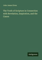 John James Given | The Truth Of Scripture In Connection With Revelation,...
