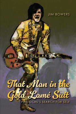 That Man in the Gold Lam Suit: Phil Ochs's Search for Self by Jim Bowers Paperba