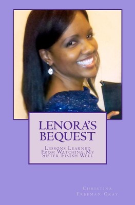 Lenora's Bequest: Lessons Learned From Watching My Sister Finish Well by Christi