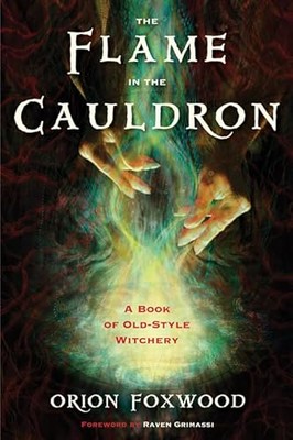 Flame in the Cauldron: A Book of Old-Style Witchery by Orion Foxwood ...