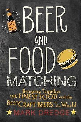 Beer and Food Matching: Bringing Together the Finest Food and the Best Craft...