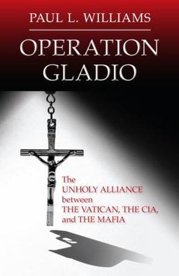 Operation Gladio: The Unholy Alliance between the Vatican, the CIA, and the Mafi