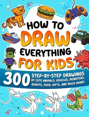 How to Draw Everything for Kids: 300 Step-by-Step Drawings of Cute Ani Paperback