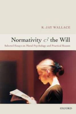 Normativity and the Will: Selected Essays on Moral Psychology and Practic - GOOD