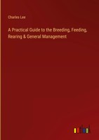 Charles Lee | A Practical Guide To The Breeding, Feeding, Rearing & General...