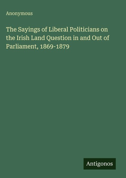 Anonymous | The Sayings Of Liberal Politicians On The Irish Land Question In...-image