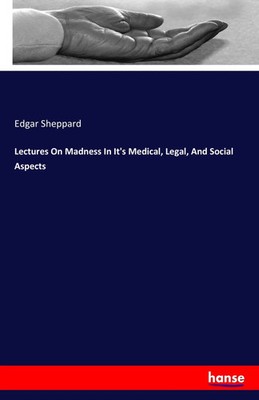 Edgar Sheppard | Lectures On Madness In It's Medical, Legal, And Social Aspects