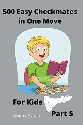500 Easy Checkmates in One Move for Kids, Part 5 (Chess -  NEW Charles Morphy 20