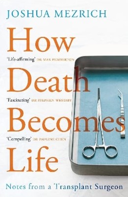 How Death Becomes Life: Notes from a Transplant Surgeon by Joshua Mezrich: New