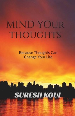 Mind Your Thoughts: Because Thoughts Can Change Your Life   Suresh Koul Paperba