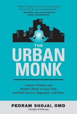 The Urban Monk: Eastern Wisdom and Modern Hacks to Stop Time and Find Succe