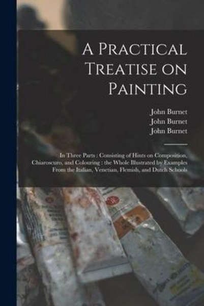 A Practical Treatise On Painting: In Three Parts: Consisting Of Hints On Composi-image
