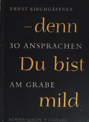 Denn du bist mild: dreissig Ansprachen am Grabe. Kirchgässner, Ernst: