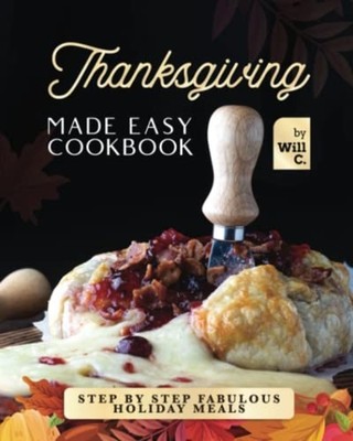 Thanksgiving Made Easy Cookbook Step by Step Fabulous H -  NEW WILL. C 2022-10-0