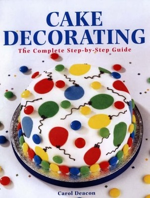 Cake Decorating: The Complete Step-By-Step Guide,Carol Deacon