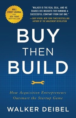 Buy Then Build: How Acquisition Entrepreneurs Outsmart the Startup Game, Deibel,
