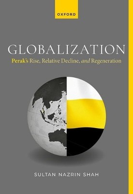 Globalization: Perak's Rise, Relative Decline, and Regenerati... - 9780198897774