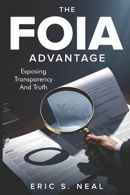 The FOIA Advantage: Master Public Records Requests to Expose the Truth by Eric S