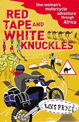 Red Tape and White Knuckles. Lois Pryce: One Woman's Motorcycle Adventure Throug