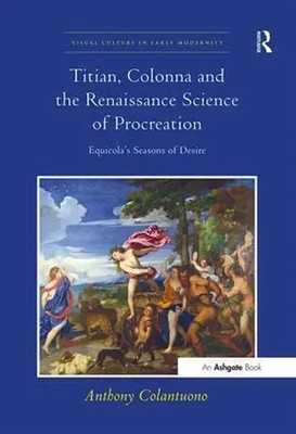 Titian, Colonna and the Renaissance Science of Procreation Anthony Colantuono
