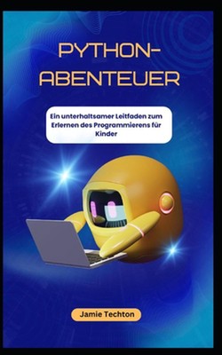 PYTHON-ABENTEUER Ein unterhaltsamer Leitfaden zum Erlernen des Programmierens fr