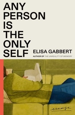 Any Person Is the Only Self: Essays by Elisa Gabbert: New