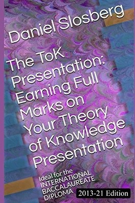 THE TOK PRESENTATION: EARNING FULL MARKS ON YOUR THEORY OF By Daniel Slosberg