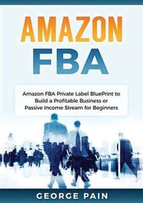Amazon FBA: Amazon FBA Private Label BluePrint to Build a Profitable Business...