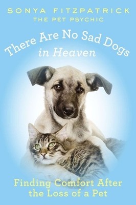 There Are No Sad Dogs in Heaven: Finding Comfort After the Loss of a Pet by Sony