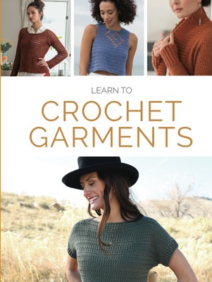Learn to Crochet Garments: 20 Crochet Patterns, Tips & Techniques
