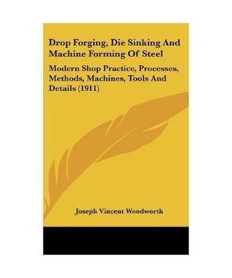 Drop Forging, Die Sinking and Machine Forming of Steel: Modern Shop Practice, Pr