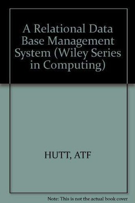 A Relational Data Base Management System (Wiley Series in Computing), A. T. F. H