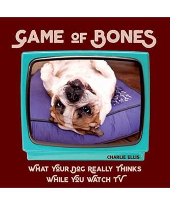 Game of Bones: What Your Dog Really Thinks While You Watch TV, Charlie Ellis