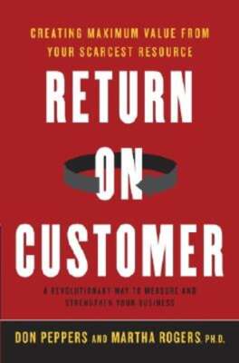 Return on Customer: Creating Maximum Value from Your Scarcest Resource by Rogers