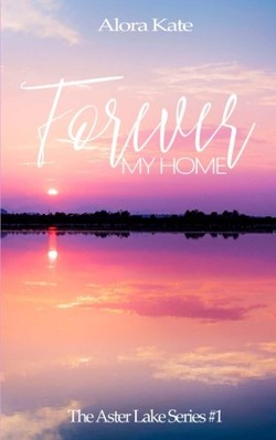 FOREVER MY HOME (THE ASTER LAKE SERIES) (VOLUME 1) By Alora Kate & Silvia Curry