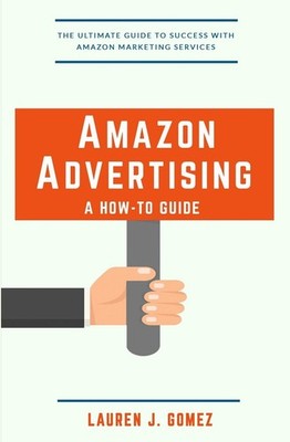 Amazon Advertising: a How-to Guide: Amazon Marketing Services Made Easy - Go...