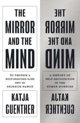 The Mirror and the Mind: A History of Self-Recognition in the Human Sciences