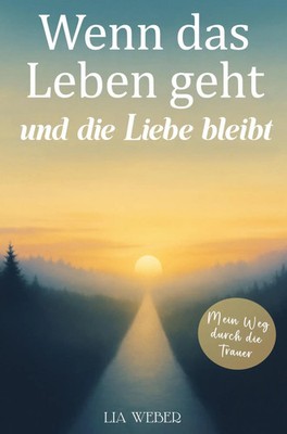 Wenn das Leben geht und die Liebe bleibt: Mein Weg durch die Trauer - Ein...