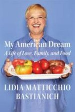 My American Dream: A Life of Love, Family, and Food by Bastianich, Lidia Mattic