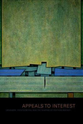 Appeals to Interest : Language, Contestation, and the Shaping of Political Ag...