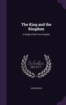 Anonymous - King and the Kingdom  A Study of the Four Gospels - New ha - X555z