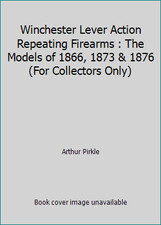 Winchester Lever Action Repeating Firearms : The Models of 1866, 1873 & 1876...
