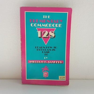 The Elementary Commodore 128 By  William B. Sanders San Diego 1986 * SUPER RARE