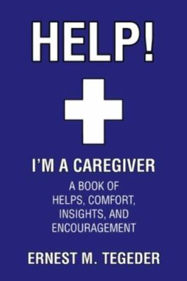 Help! I'm a Caregiver: A Book of Helps, Comfort, Insights, and Encouragement,...
