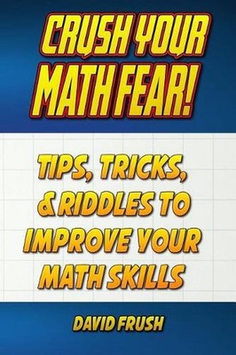 Crush Your Math Fear!: Tips, Tricks, & Riddles to Improve Your Math Skills by Da