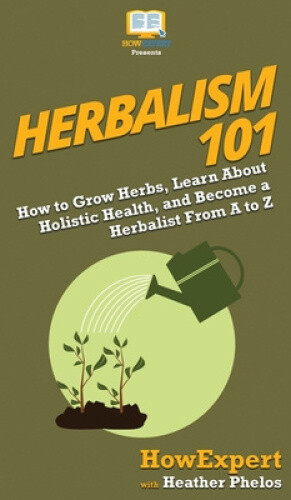 Herbalism 101 How To Grow Herbs Learn About Holistic Health And