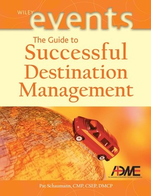 The Guide to Successful Destination Management (The Wiley Event Management S...